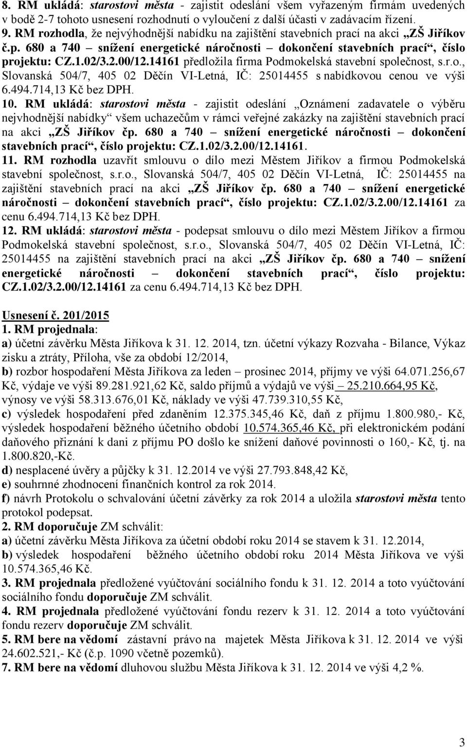 14161 předložila firma Podmokelská stavební společnost, s.r.o., Slovanská 504/7, 405 02 Děčín VI-Letná, IČ: 25014455 s nabídkovou cenou ve výši 6.494.714,13 Kč bez DPH. 10.