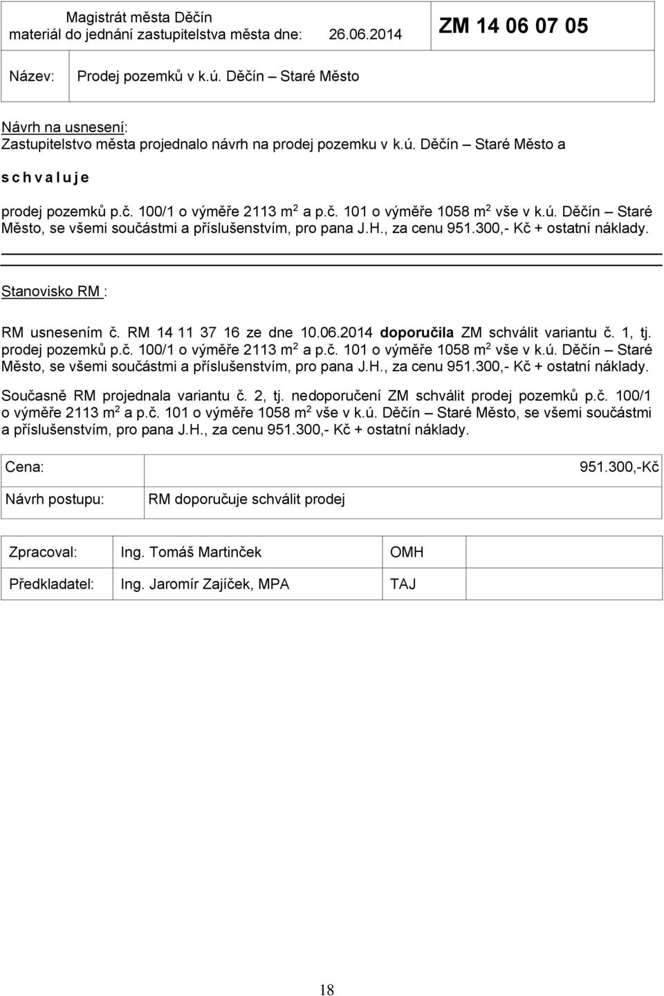 RM 14 11 37 16 ze dne 10.06.2014 doporučila ZM schválit variantu č. 1, tj. prodej pozemků p.č. 100/1 o výměře 2113 m 2 a p.č. 101 o výměře 1058 m 2 vše v k.ú.