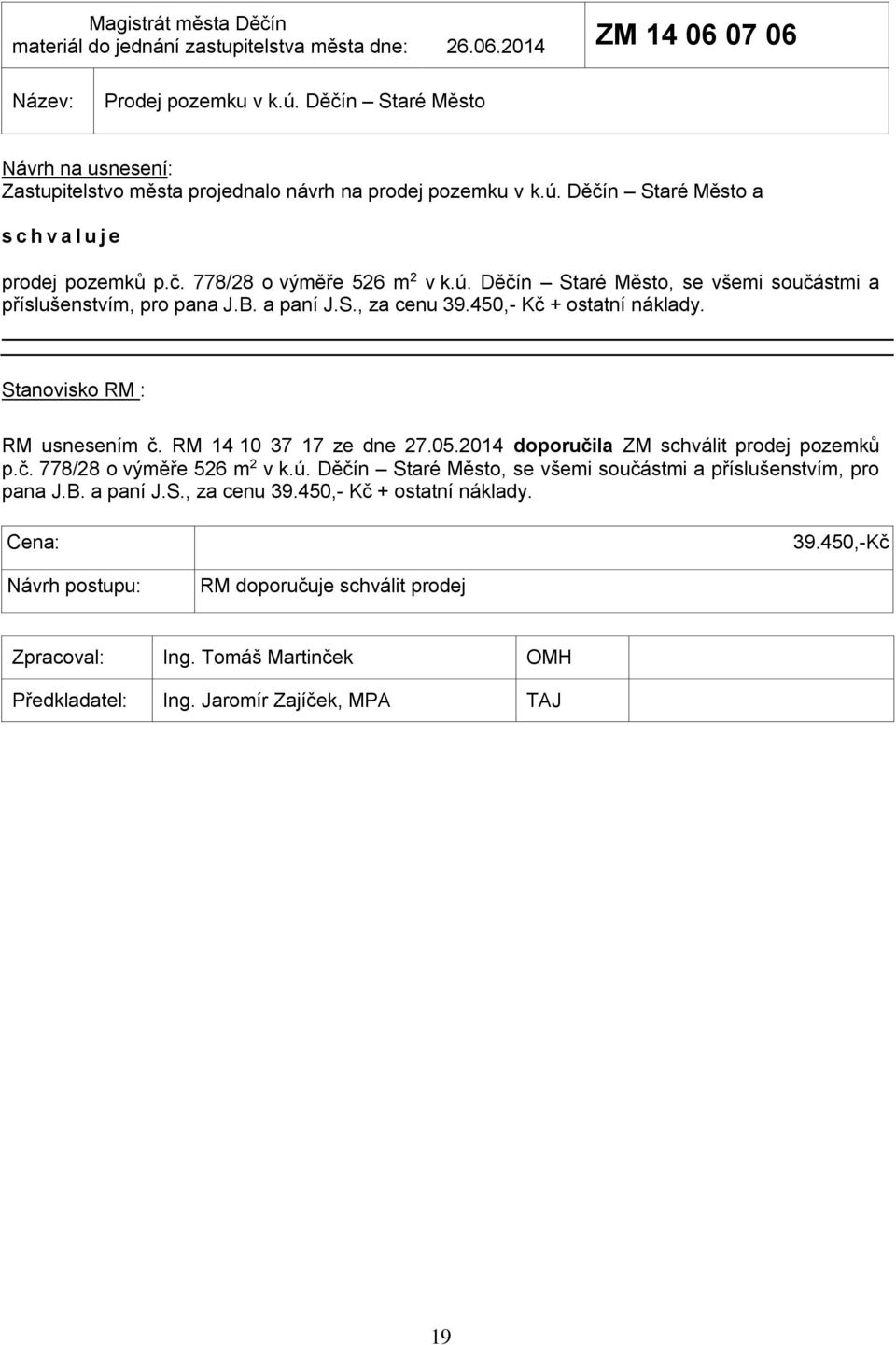 B. a paní J.S., za cenu 39.450,- Kč + ostatní náklady. RM usnesením č. RM 14 10 37 17 ze dne 27.05.2014 doporučila ZM schválit prodej pozemků p.č. 778/28 o výměře 526 m 2 v k.