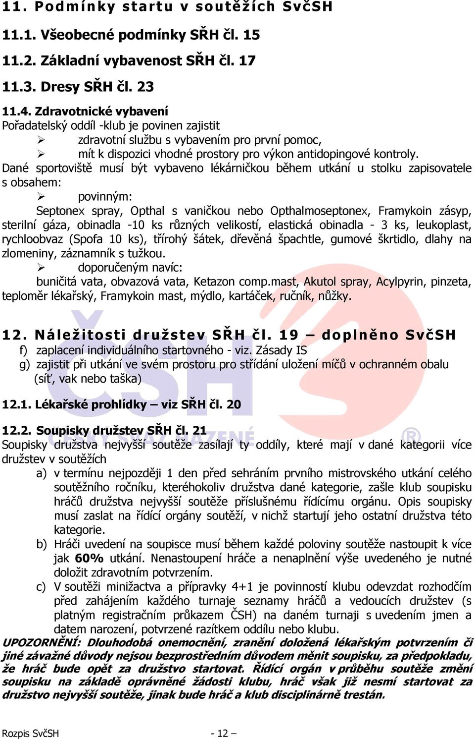 Dané sportoviště musí být vybaveno lékárničkou během utkání u stolku zapisovatele s obsahem: povinným: Septonex spray, Opthal s vaničkou nebo Opthalmoseptonex, Framykoin zásyp, sterilní gáza,