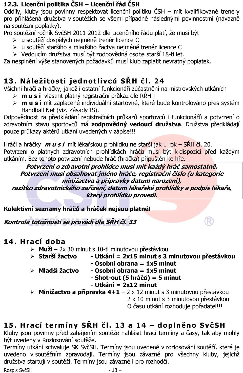 Pro soutěžní ročník SvčSH 2011-2012 dle Licenčního řádu platí, že musí být u soutěží dospělých nejméně trenér licence C u soutěží staršího a mladšího žactva nejméně trenér licence C Vedoucím družstva