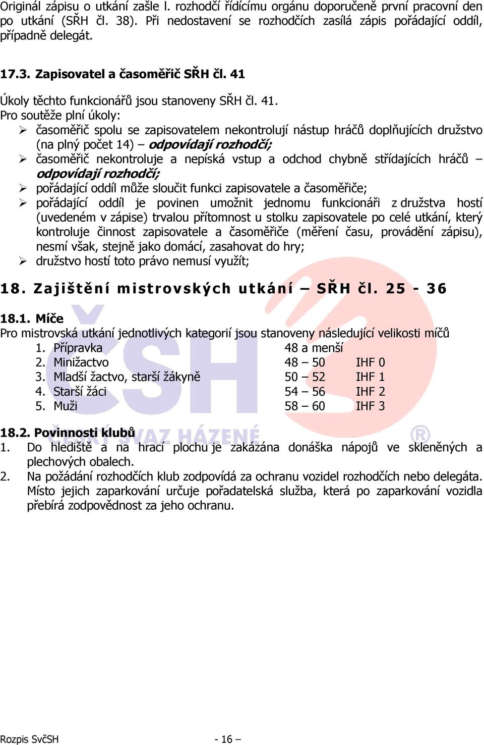 Pro soutěže plní úkoly: časoměřič spolu se zapisovatelem nekontrolují nástup hráčů doplňujících družstvo (na plný počet 14) odpovídají rozhodčí; časoměřič nekontroluje a nepíská vstup a odchod chybně