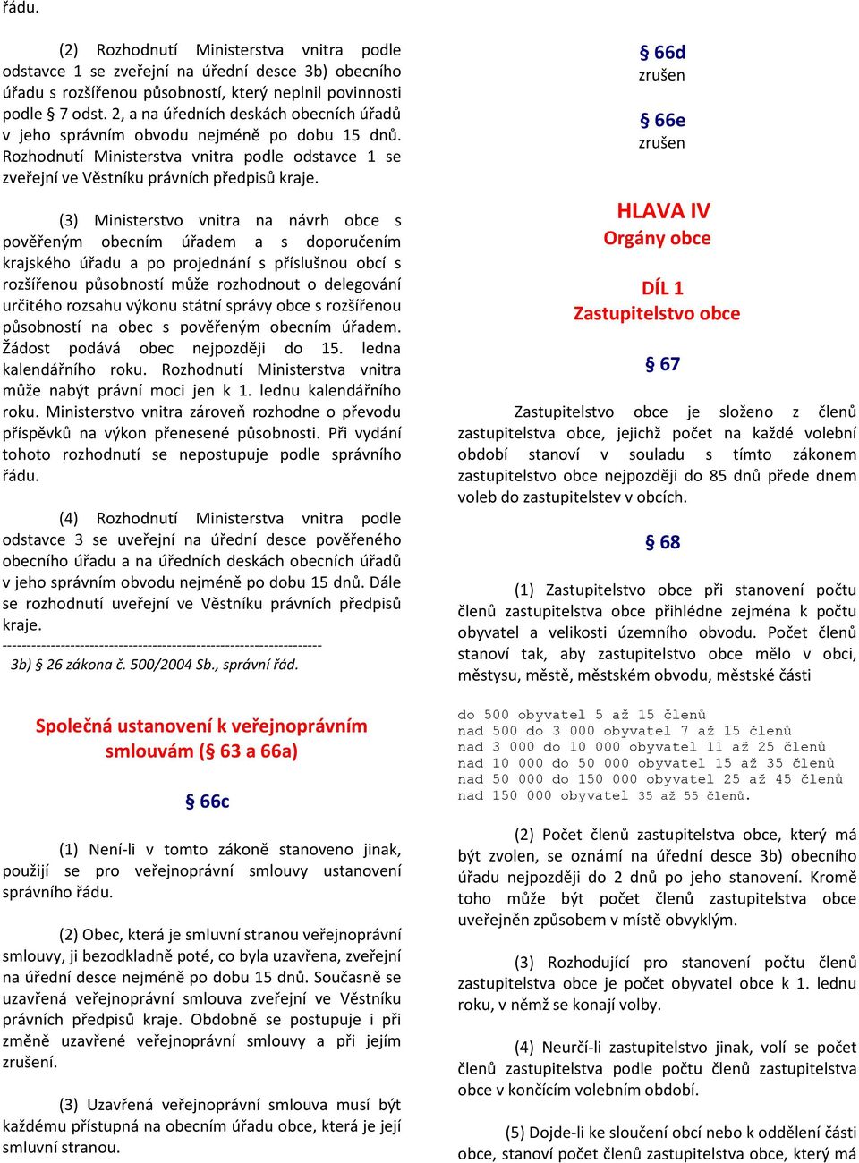 (3) Ministerstvo vnitra na návrh obce s pověřeným obecním úřadem a s doporučením krajského úřadu a po projednání s příslušnou obcí s rozšířenou působností může rozhodnout o delegování určitého