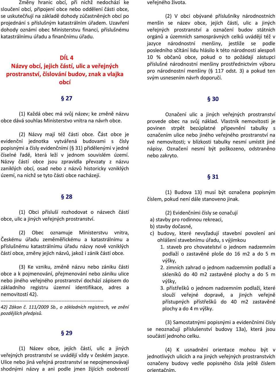 DÍL 4 Názvy obcí, jejich částí, ulic a veřejných prostranství, číslování budov, znak a vlajka obcí 27 (1) Každá obec má svůj název; ke změně názvu obce dává souhlas Ministerstvo vnitra na návrh obce.