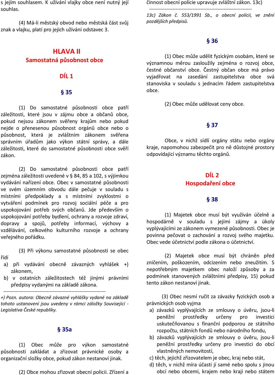 přenesenou působnost orgánů obce nebo o působnost, která je zvláštním zákonem svěřena správním úřadům jako výkon státní správy, a dále záležitosti, které do samostatné působnosti obce svěří zákon.