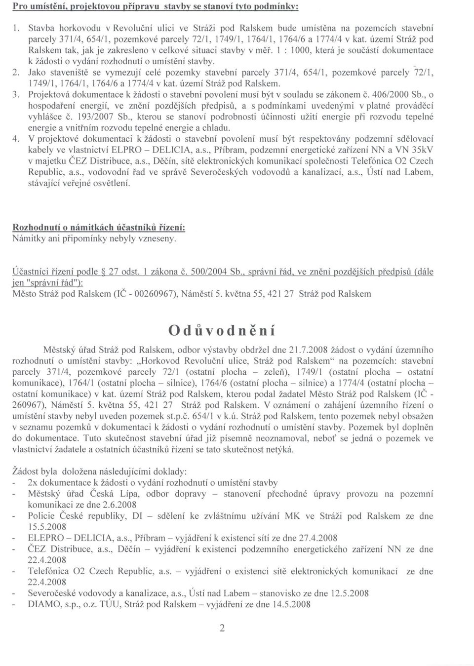 území Stráž pod Ralskem tak, jak je zakresleno v celkové situaci stavby v mer. I : 1000, která je soucástí dokumentace k žádosti o vydání rozhodnutí o umístení stavby. _ 2.