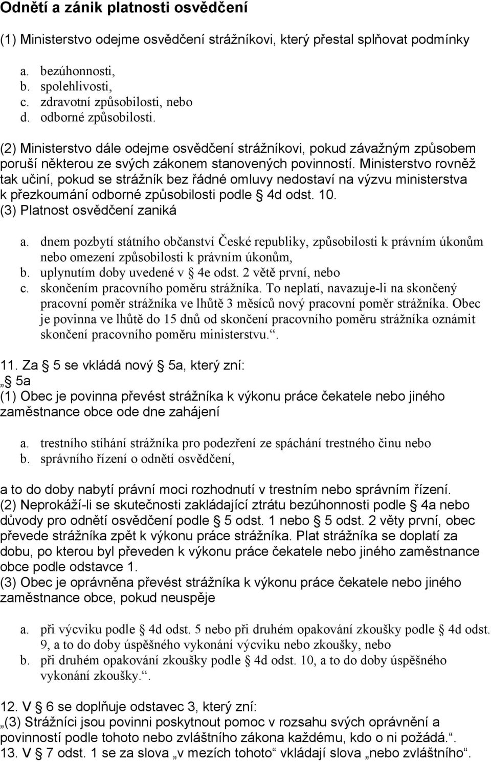 Ministerstvo rovněž tak učiní, pokud se strážník bez řádné omluvy nedostaví na výzvu ministerstva k přezkoumání odborné způsobilosti podle 4d odst. 10. (3) Platnost osvědčení zaniká a.