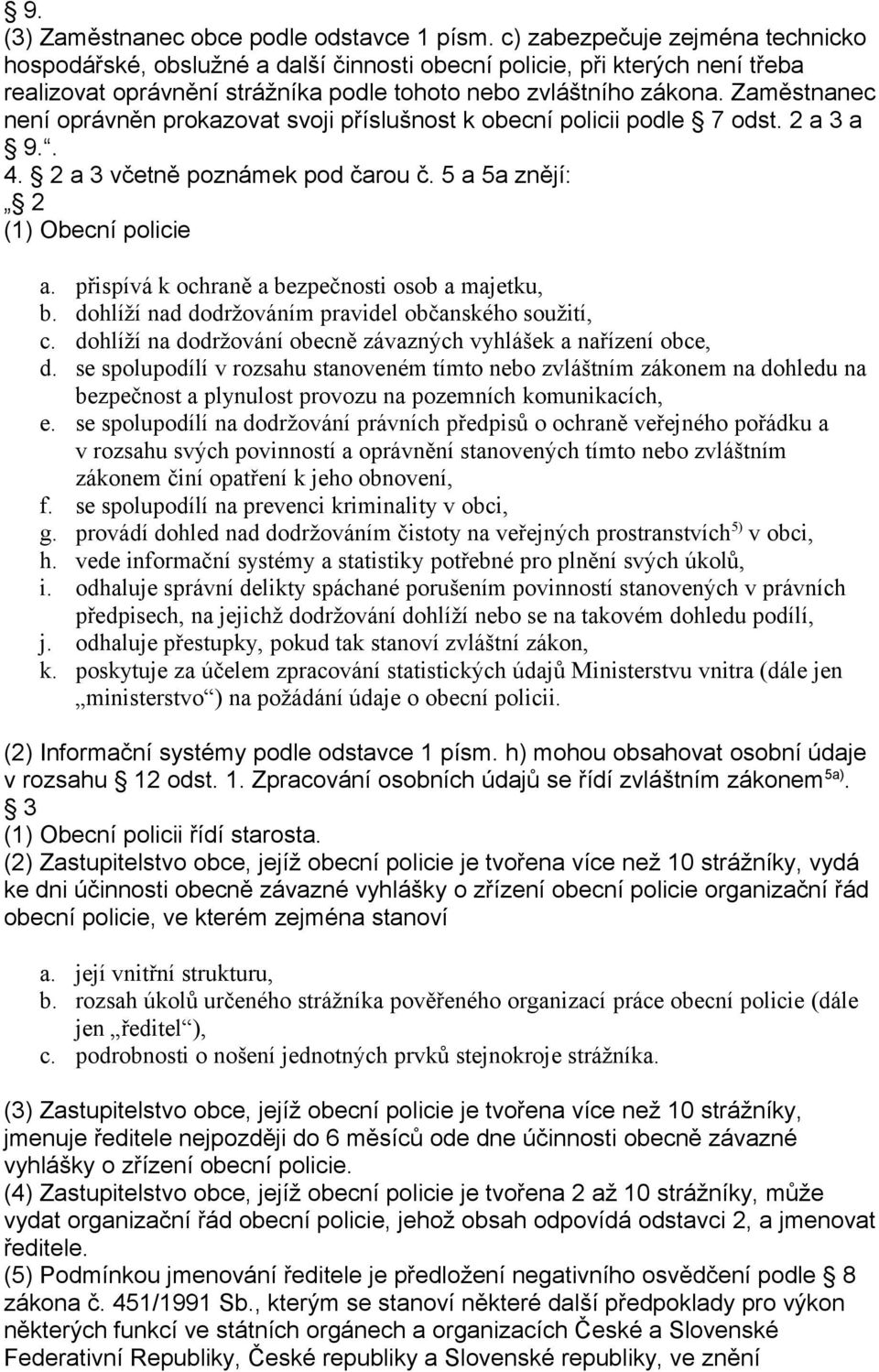 Zaměstnanec není oprávněn prokazovat svoji příslušnost k obecní policii podle 7 odst. 2 a 3 a 9.. 4. 2 a 3 včetně poznámek pod čarou č. 5 a 5a znějí: 2 (1) Obecní policie a.