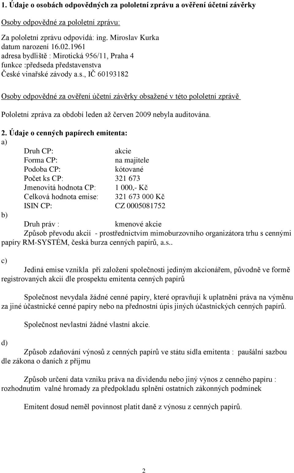 2. Údaje o cenných papírech emitenta: a) Druh CP: akcie Forma CP: na majitele Podoba CP: kótované Počet ks CP: 321 673 Jmenovitá hodnota CP: 1 000,- Kč Celková hodnota emise: 321 673 000 Kč ISIN CP: