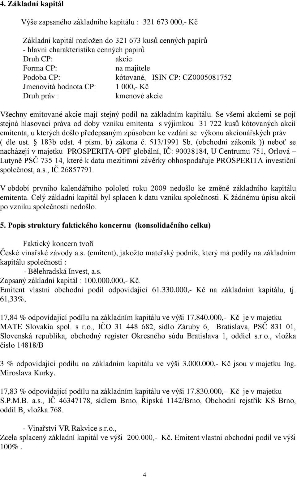 Se všemi akciemi se pojí stejná hlasovací práva od doby vzniku emitenta s výjimkou 31 722 kusů kótovaných akcií emitenta, u kterých došlo předepsaným způsobem ke vzdání se výkonu akcionářských práv (