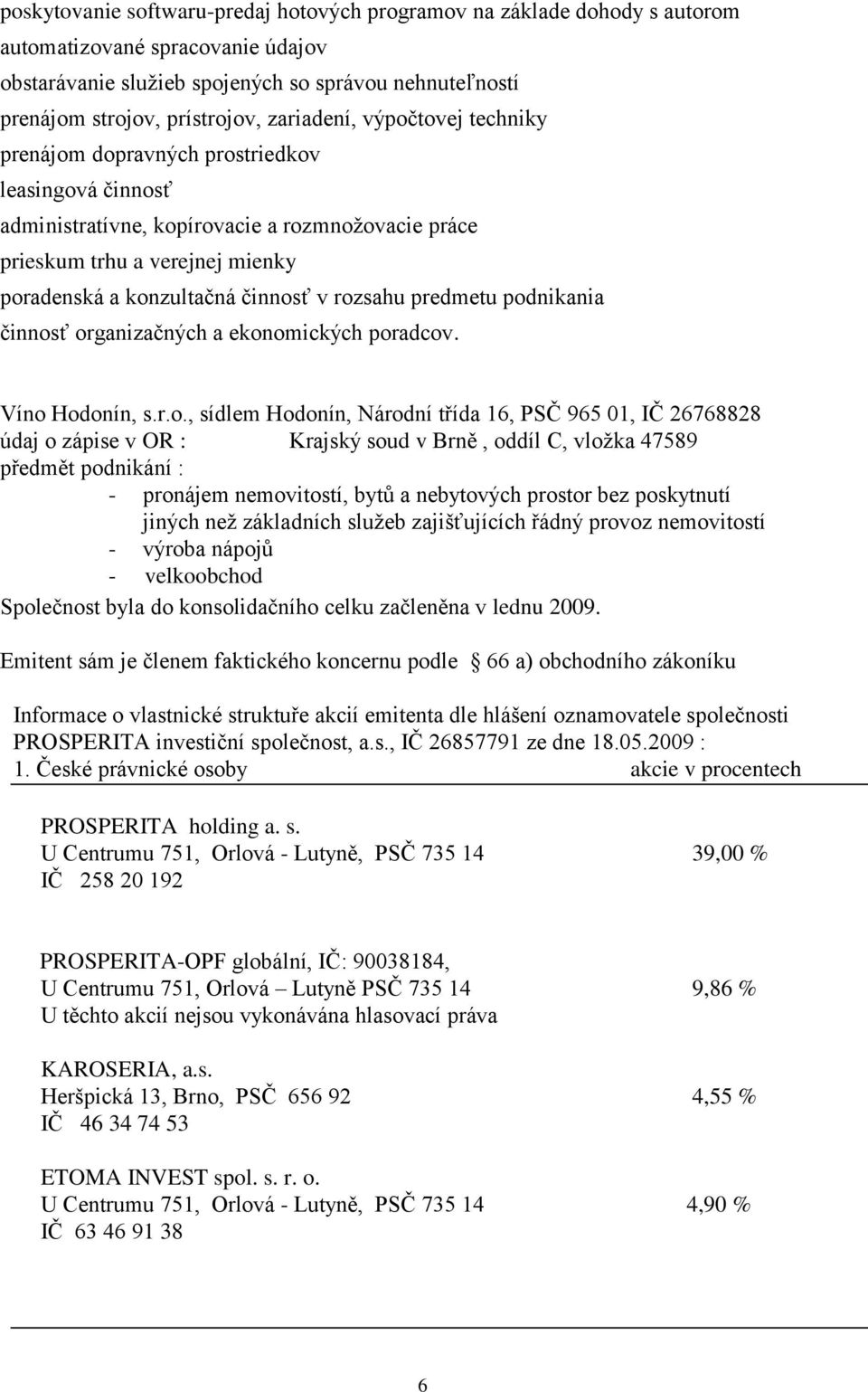 v rozsahu predmetu podnikania činnosť organizačných a ekonomických poradcov. Víno Hodonín, s.r.o., sídlem Hodonín, Národní třída 16, PSČ 965 01, IČ 26768828 údaj o zápise v OR : Krajský soud v Brně,