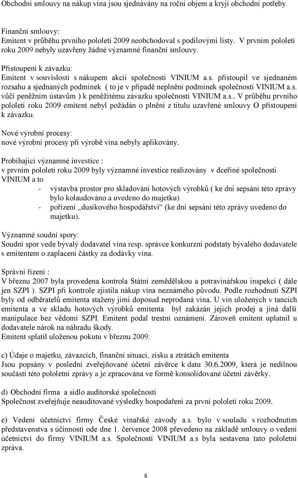 s. vůči peněţním ústavům ) k peněţitému závazku společnosti VINIUM a.s.. V průběhu prvního pololetí roku 2009 emitent nebyl poţádán o plnění z titulu uzavřené smlouvy O přistoupení k závazku.