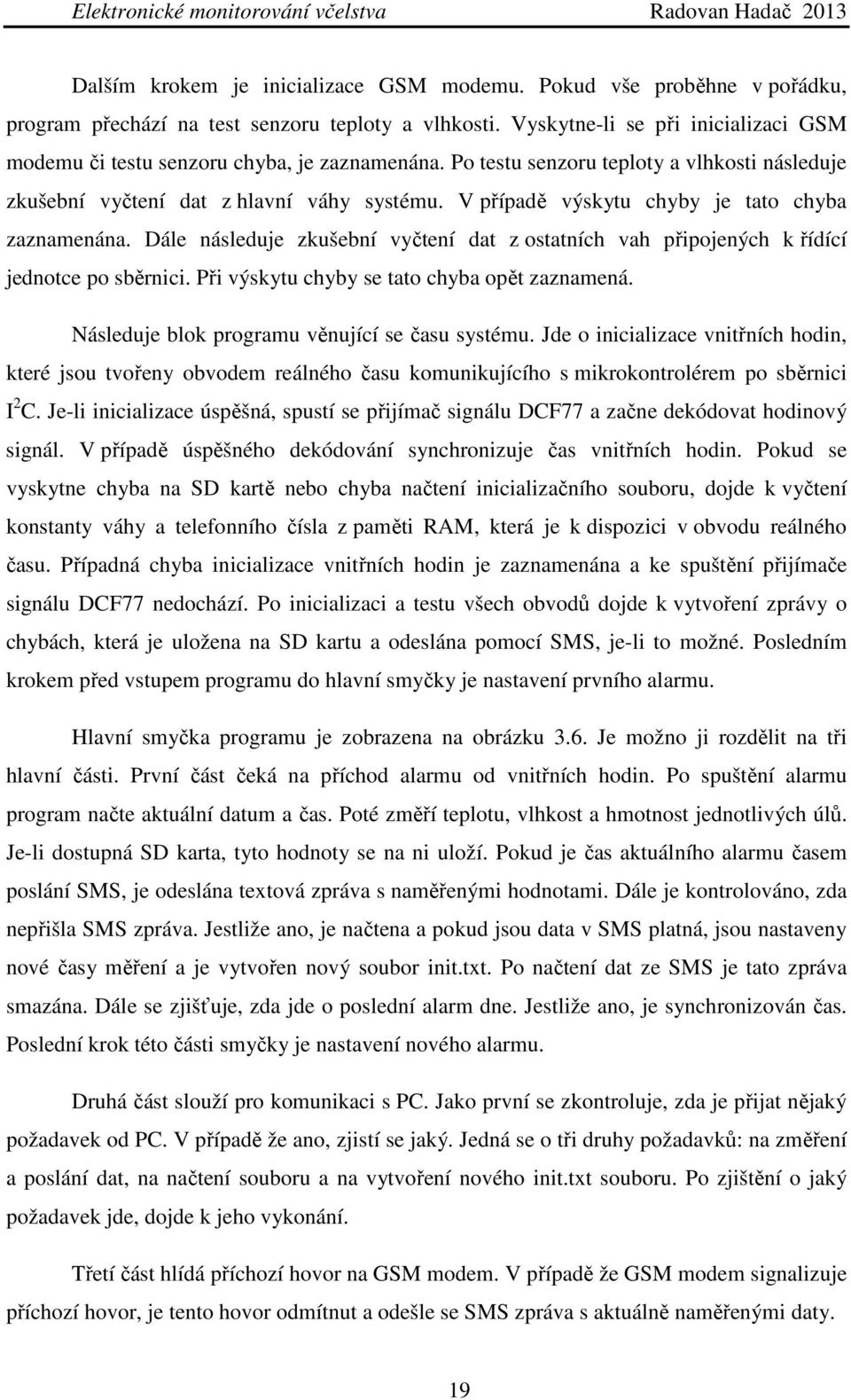 V případě výskytu chyby je tato chyba zaznamenána. Dále následuje zkušební vyčtení dat z ostatních vah připojených k řídící jednotce po sběrnici. Při výskytu chyby se tato chyba opět zaznamená.