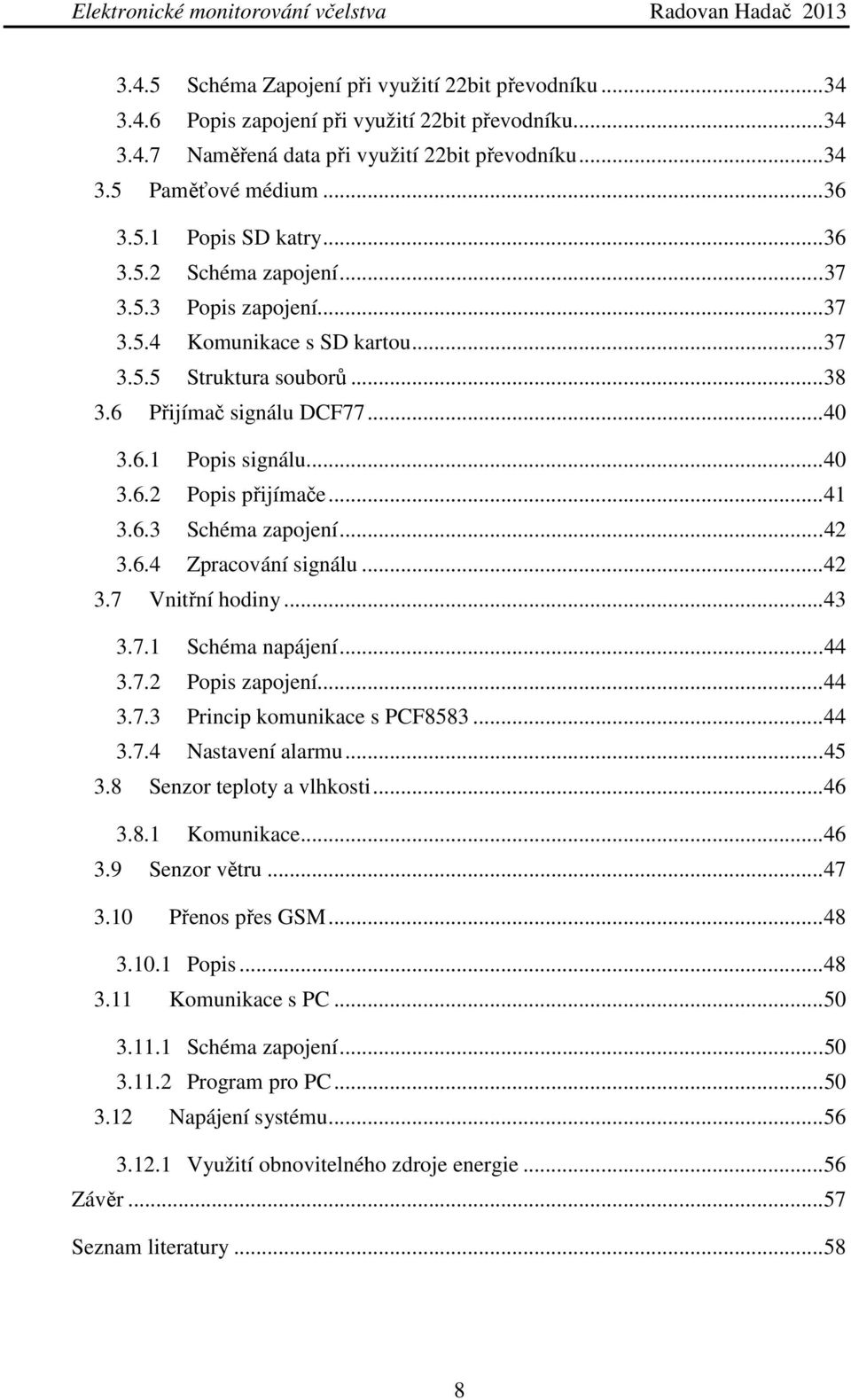 .. 41 3.6.3 Schéma zapojení... 42 3.6.4 Zpracování signálu... 42 3.7 Vnitřní hodiny... 43 3.7.1 Schéma napájení... 44 3.7.2 Popis zapojení... 44 3.7.3 Princip komunikace s PCF8583... 44 3.7.4 Nastavení alarmu.