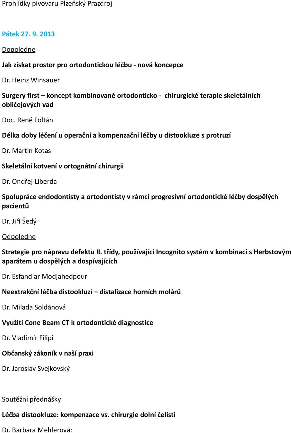 René Foltán Délka doby léčení u operační a kompenzační léčby u distookluze s protruzí Dr. Martin Kotas Skeletální kotvení v ortognátní chirurgii Dr.