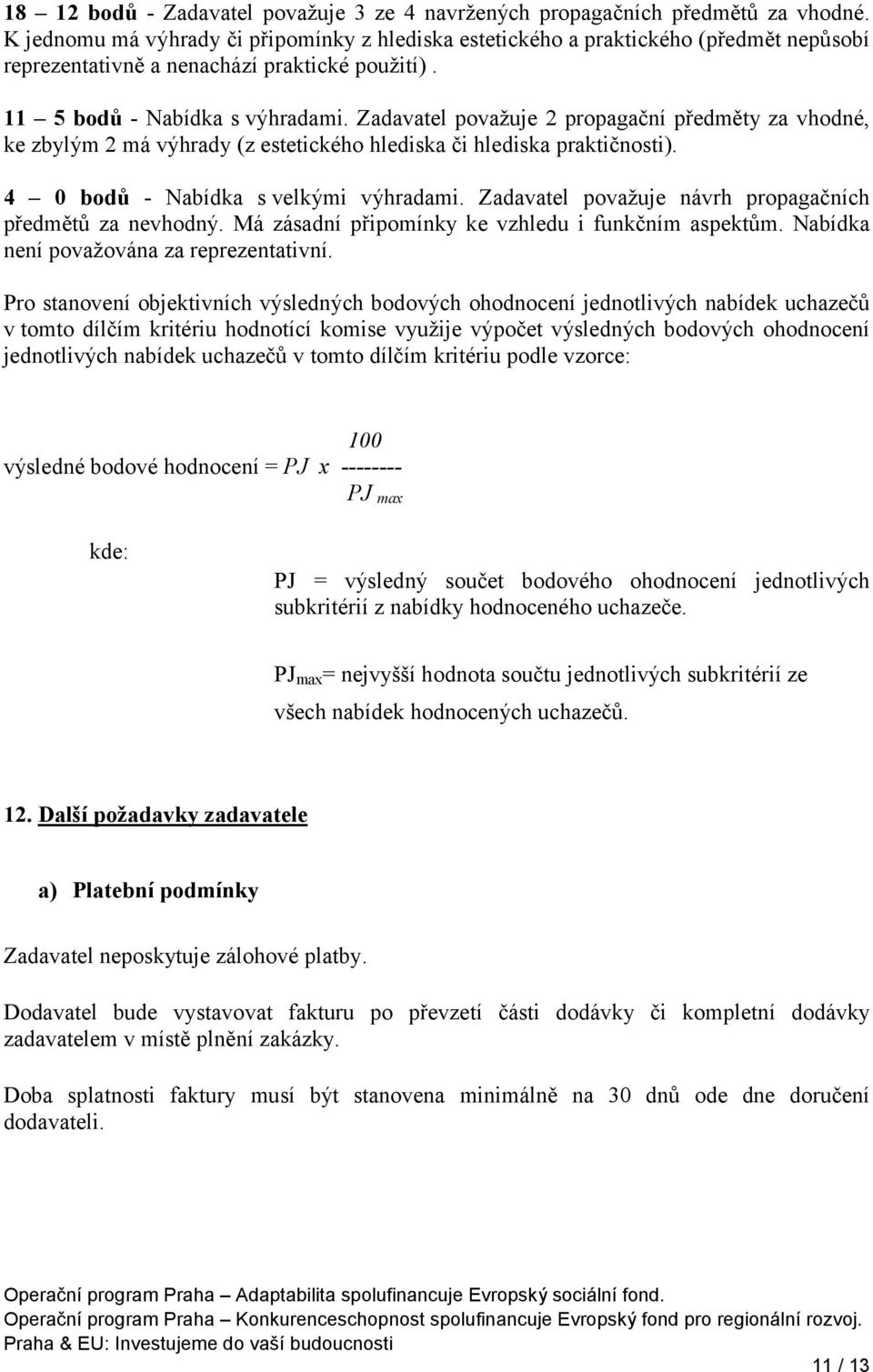 Zadavatel považuje 2 propagační předměty za vhodné, ke zbylým 2 má výhrady (z estetického hlediska či hlediska praktičnosti). 4 0 bodů - Nabídka s velkými výhradami.