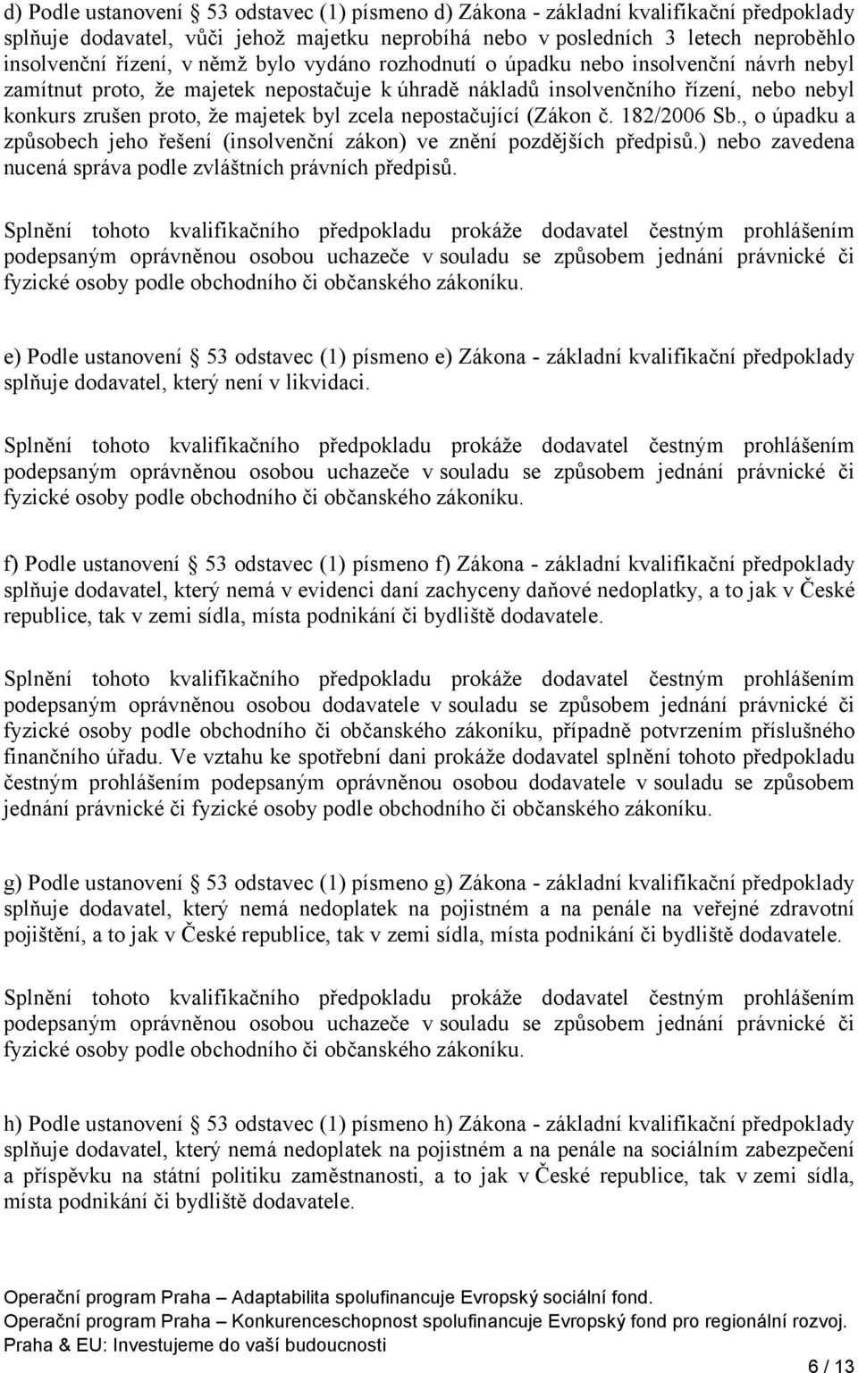 nepostačující (Zákon č. 182/2006 Sb., o úpadku a způsobech jeho řešení (insolvenční zákon) ve znění pozdějších předpisů.) nebo zavedena nucená správa podle zvláštních právních předpisů.