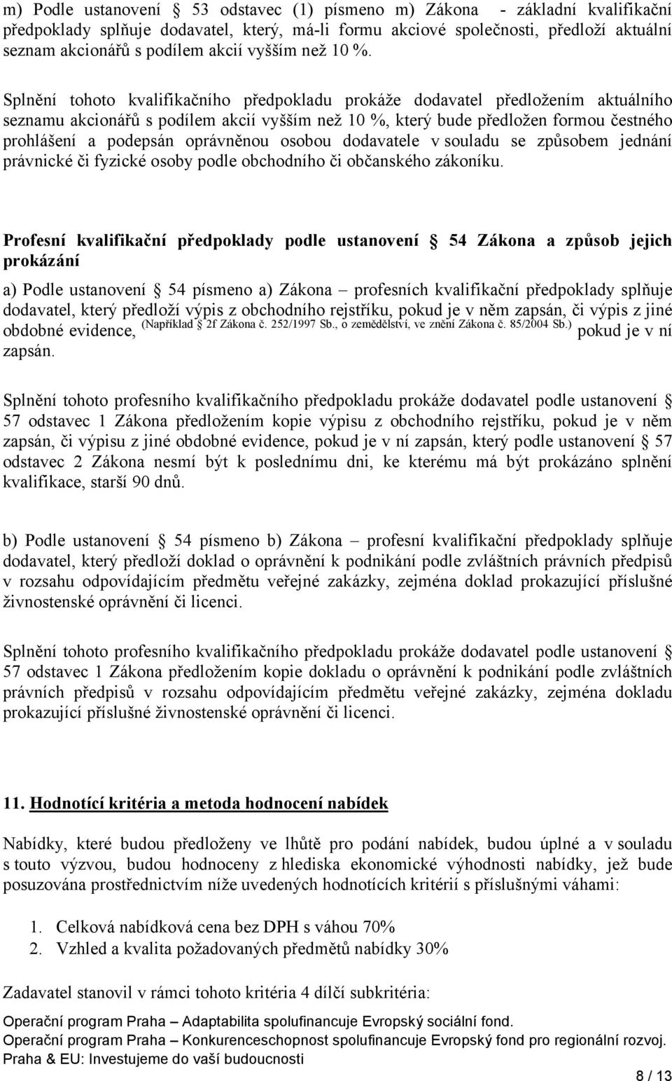 Splnění tohoto kvalifikačního předpokladu prokáže dodavatel předložením aktuálního seznamu akcionářů s podílem akcií vyšším než 10 %, který bude předložen formou čestného prohlášení a podepsán