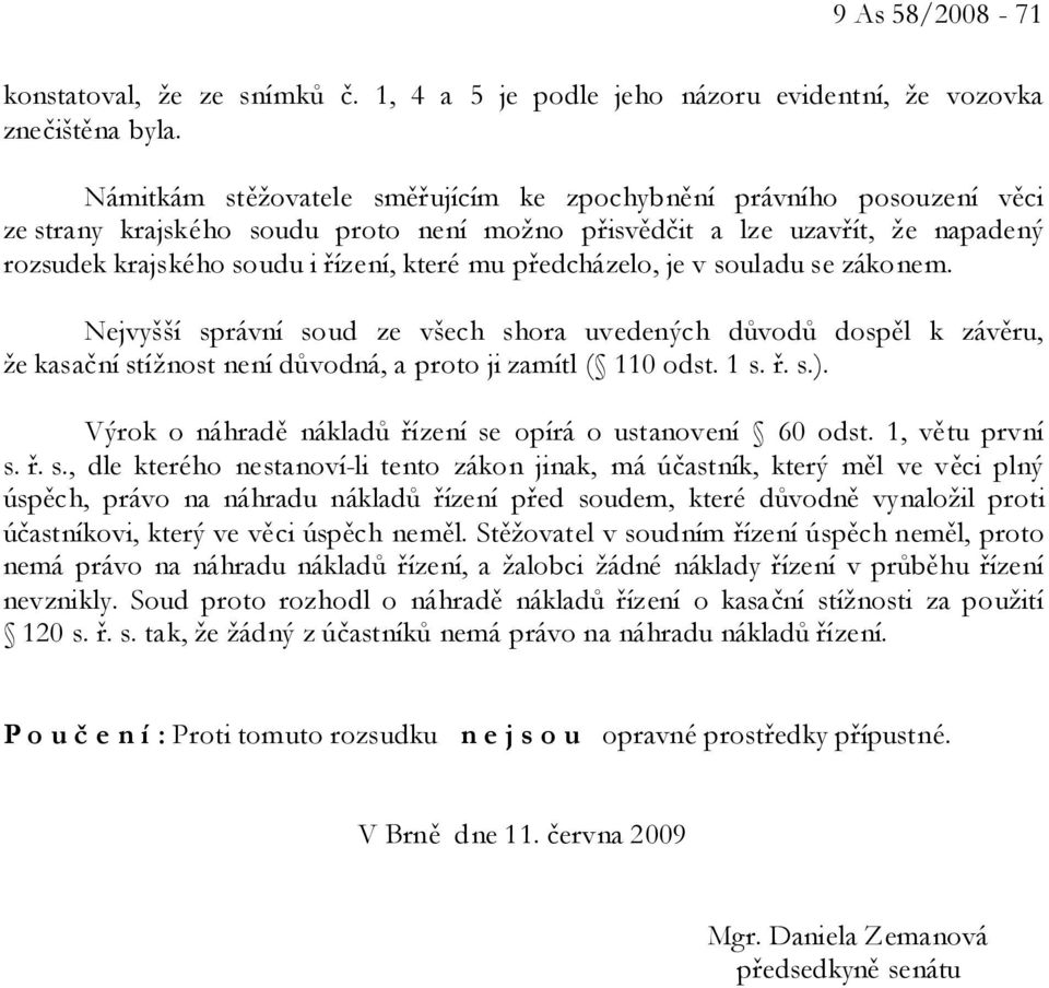 předcházelo, je v souladu se zákonem. Nejvyšší správní soud ze všech shora uvedených důvodů dospěl k závěru, že kasační stížnost není důvodná, a proto ji zamítl ( 110 odst. 1 s. ř. s.).