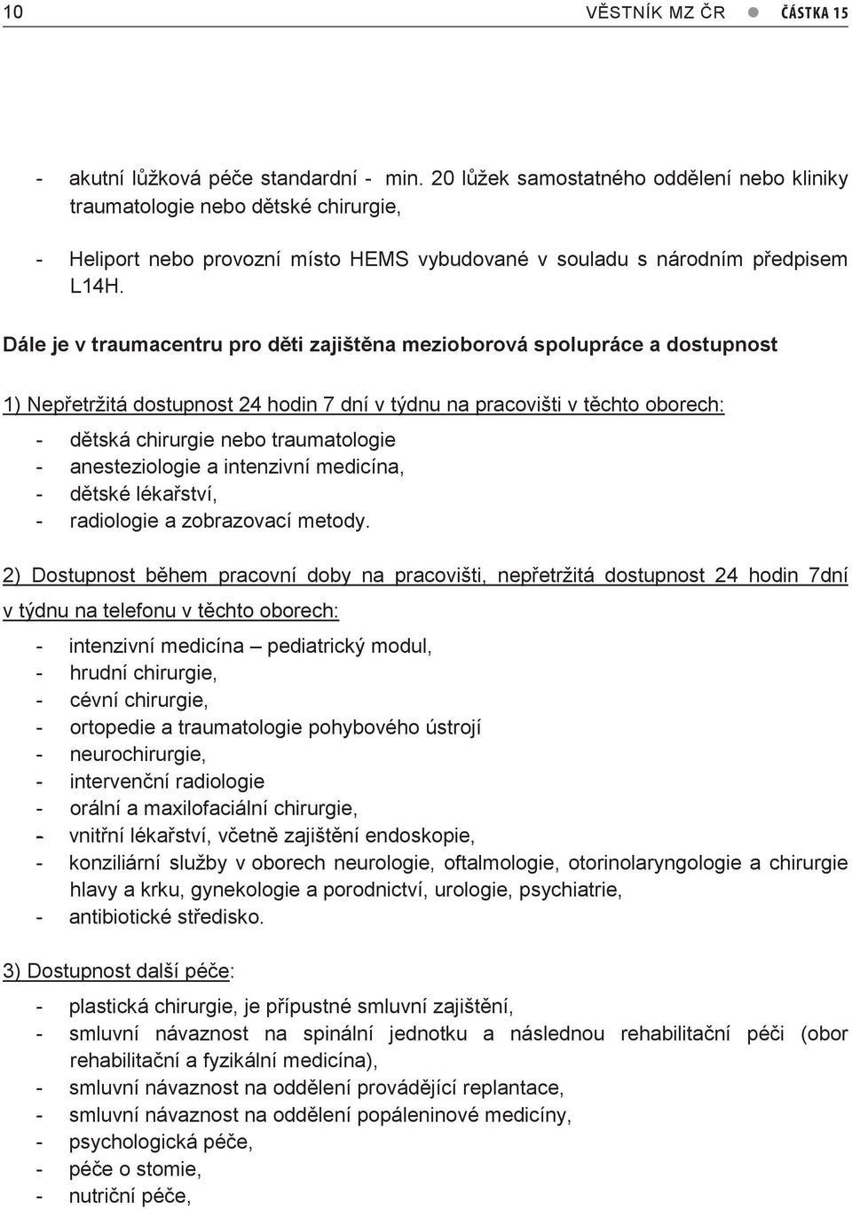 Dále je v traumacentru pro děti zajištěna mezioborová spolupráce a dostupnost 1) Nepřetržitá dostupnost 24 hodin 7 dní v týdnu na pracovišti v těchto oborech: - dětská chirurgie nebo traumatologie -