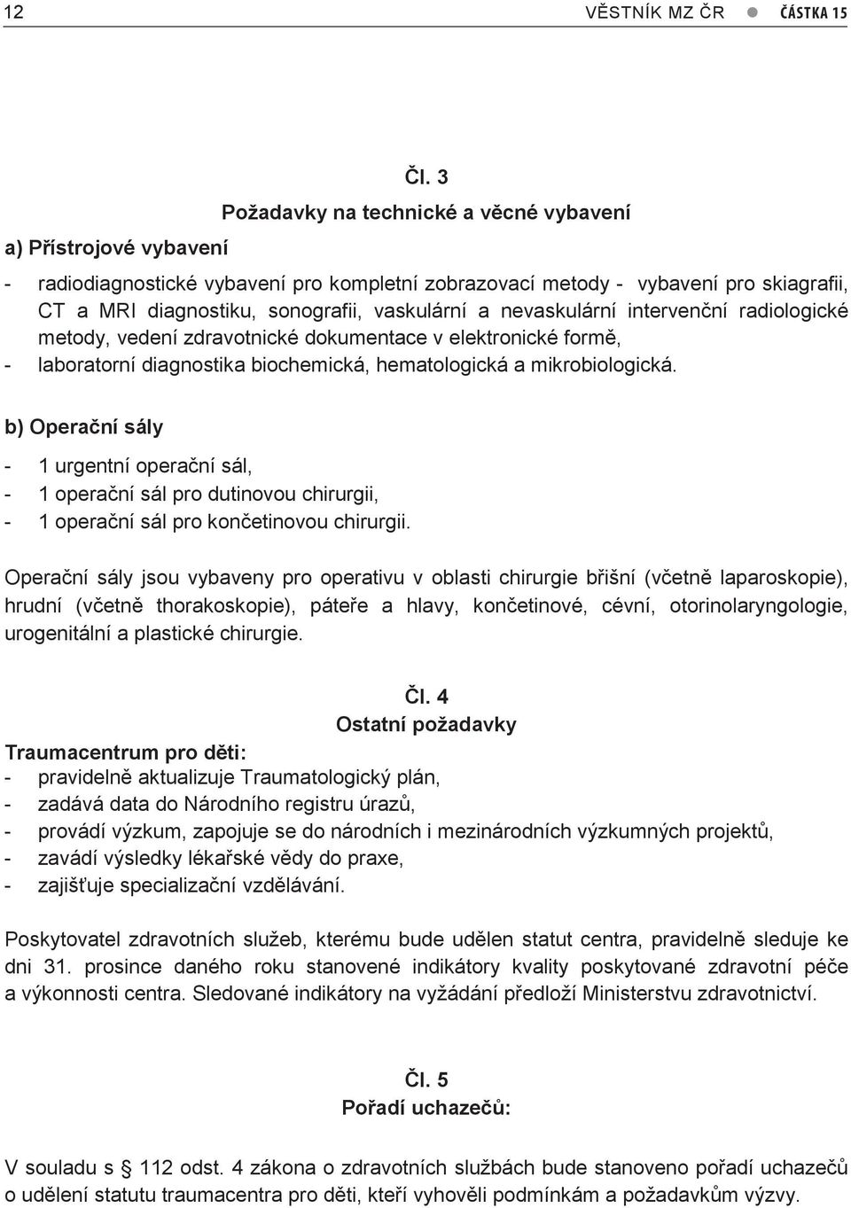 a nevaskulární intervenční radiologické metody, vedení zdravotnické dokumentace v elektronické formě, - laboratorní diagnostika biochemická, hematologická a mikrobiologická.