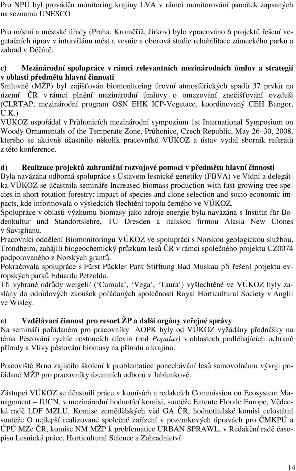 c) Mezinárodní spolupráce v rámci relevantních mezinárodních úmluv a strategií v oblasti předmětu hlavní činnosti Smluvně (MŽP) byl zajišťován biomonitoring úrovní atmosférických spadů 37 prvků na