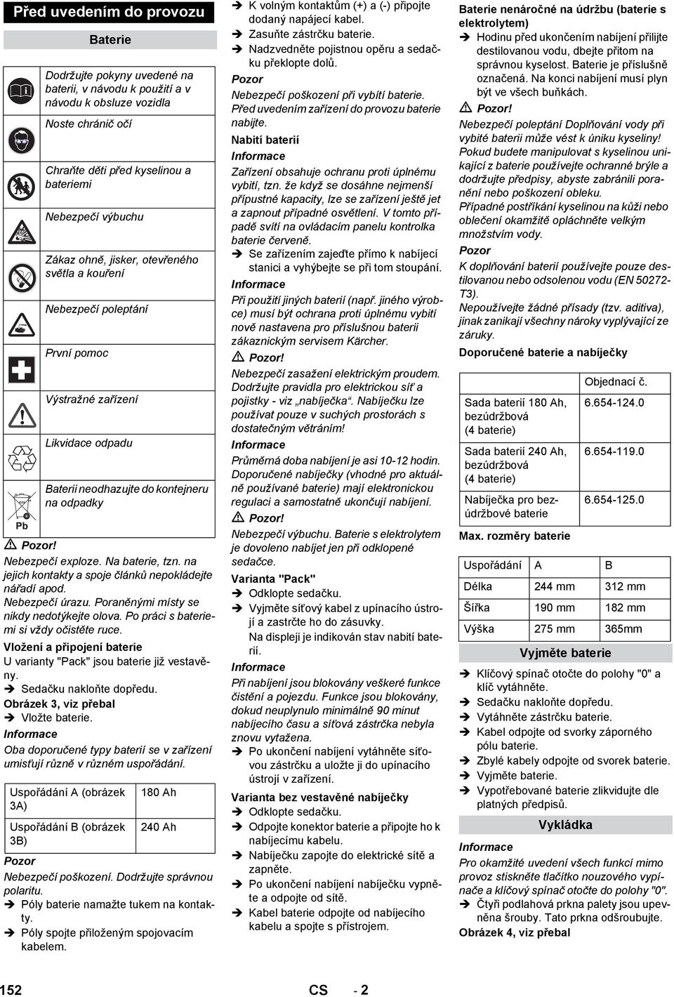 na jejich kontakty a spoje článků nepokládejte nářadí apod. Nebezpečí úrazu. Poraněnými místy se nikdy nedotýkejte olova. Po práci s bateriemi si vždy očistěte ruce.