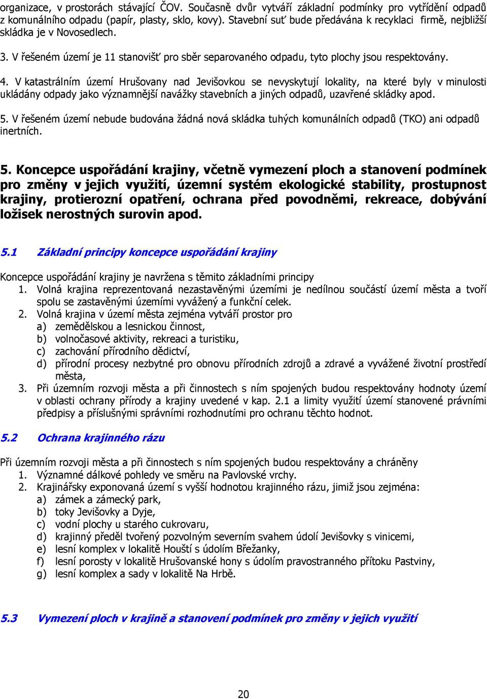 V katastrálním území Hrušovany nad Jevišovkou se nevyskytují lokality, na které byly v minulosti ukládány odpady jako významnější navážky stavebních a jiných odpadů, uzavřené skládky apod. 5.