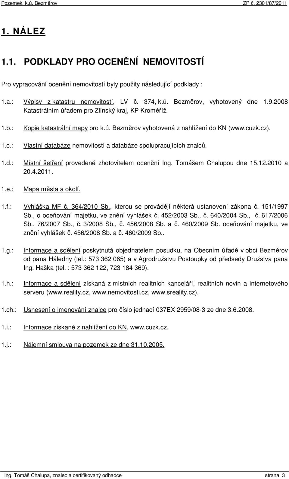 Vlastní databáze nemovitostí a databáze spolupracujících znalců. Místní šetření provedené zhotovitelem ocenění Ing. Tomášem Chalupou dne 15.12.2010 a 20.4.2011. Mapa města a okolí. 1.f.