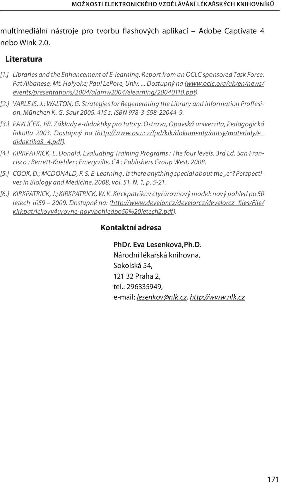 org/uk/en/news/ events/presentations/2004/alamw2004/elearning/20040110.ppt). [2.] VARLEJS, J.; WALTON, G. Strategies for Regenerating the Library and Information Proffesion. München K. G. Saur 2009.