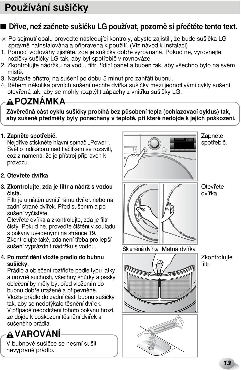 Pomocí vodováhy zjistûte, zda je su iãka dobfie vyrovnaná. Pokud ne, vyrovnejte noïiãky su iãky LG tak, aby byl spotfiebiã v rovnováze. 2.