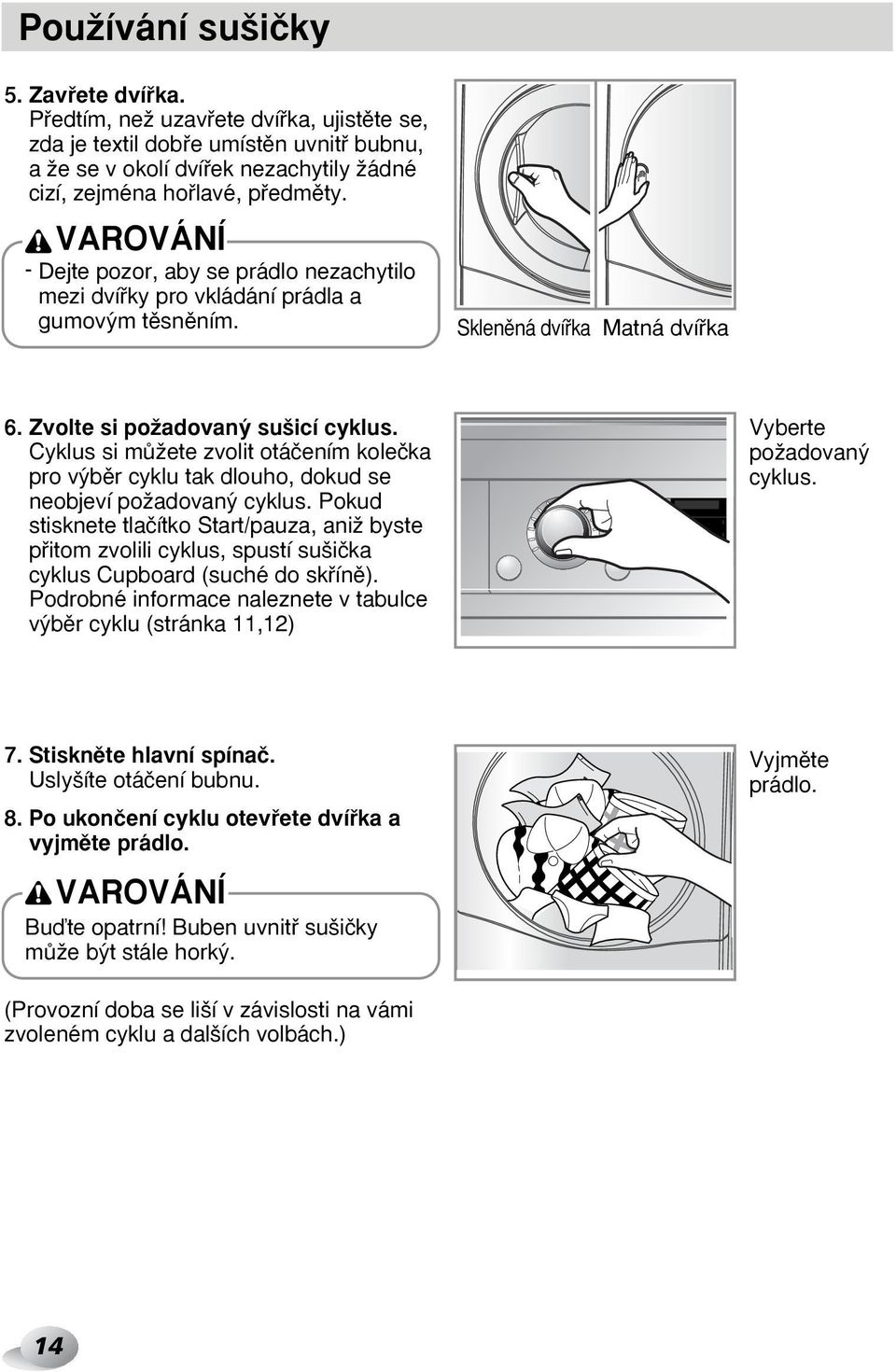 VAROVÁNÍ - Dejte pozor, aby se prádlo nezachytilo mezi dvífiky pro vkládání prádla a gumov m tûsnûním. Sklenûná dvífika Matná dvífika 6. Zvolte si poïadovan su icí cyklus.