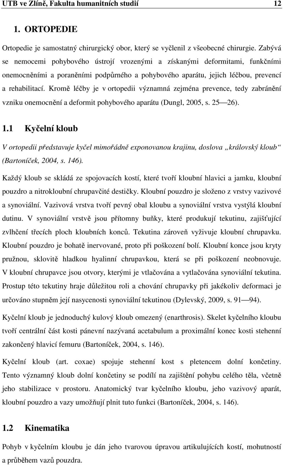 Kromě léčby je v ortopedii významná zejména prevence, tedy zabránění vzniku onemocnění a deformit pohybového aparátu (Dungl, 2005, s. 25 26). 1.