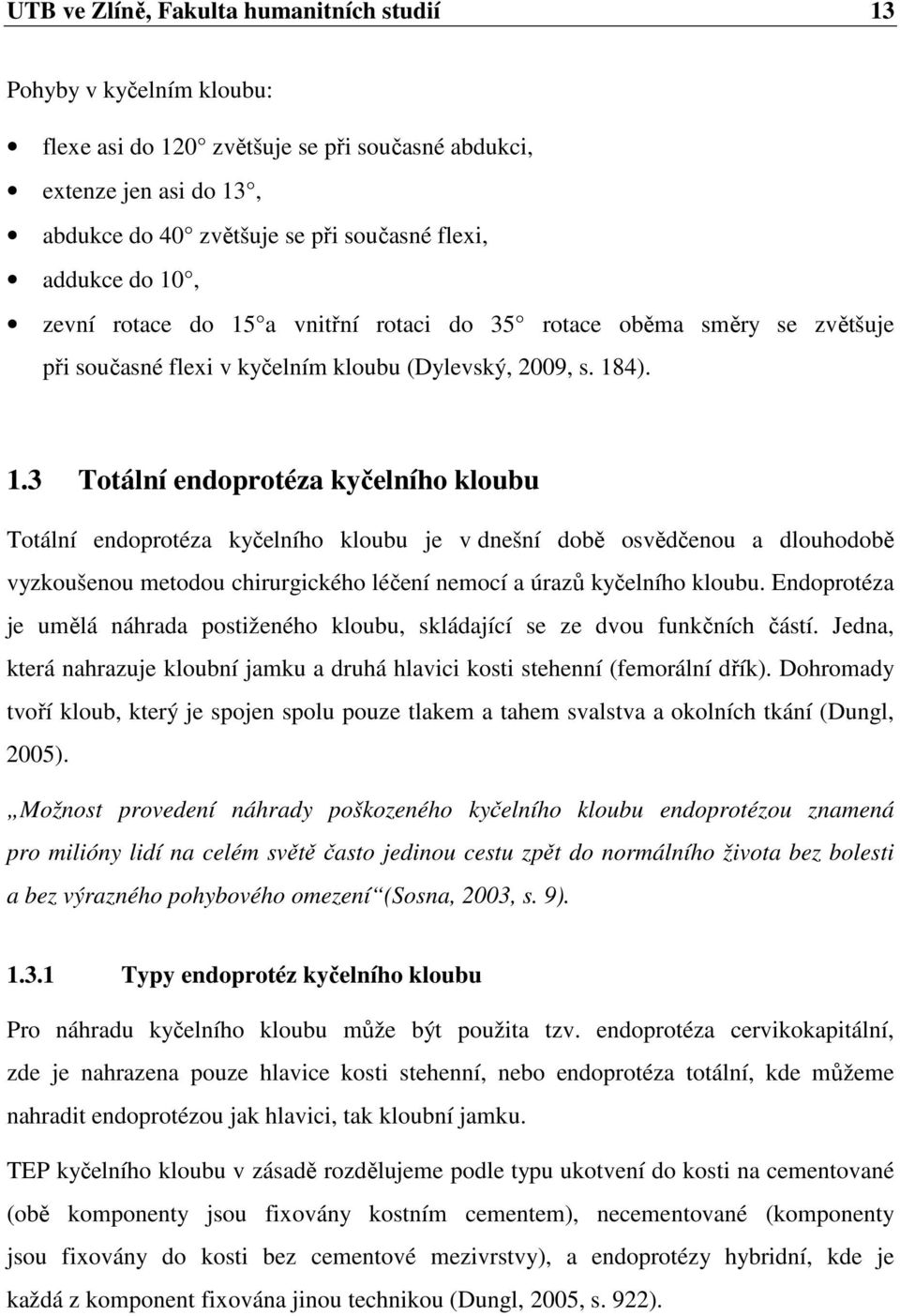 Endoprotéza je umělá náhrada postiženého kloubu, skládající se ze dvou funkčních částí. Jedna, která nahrazuje kloubní jamku a druhá hlavici kosti stehenní (femorální dřík).