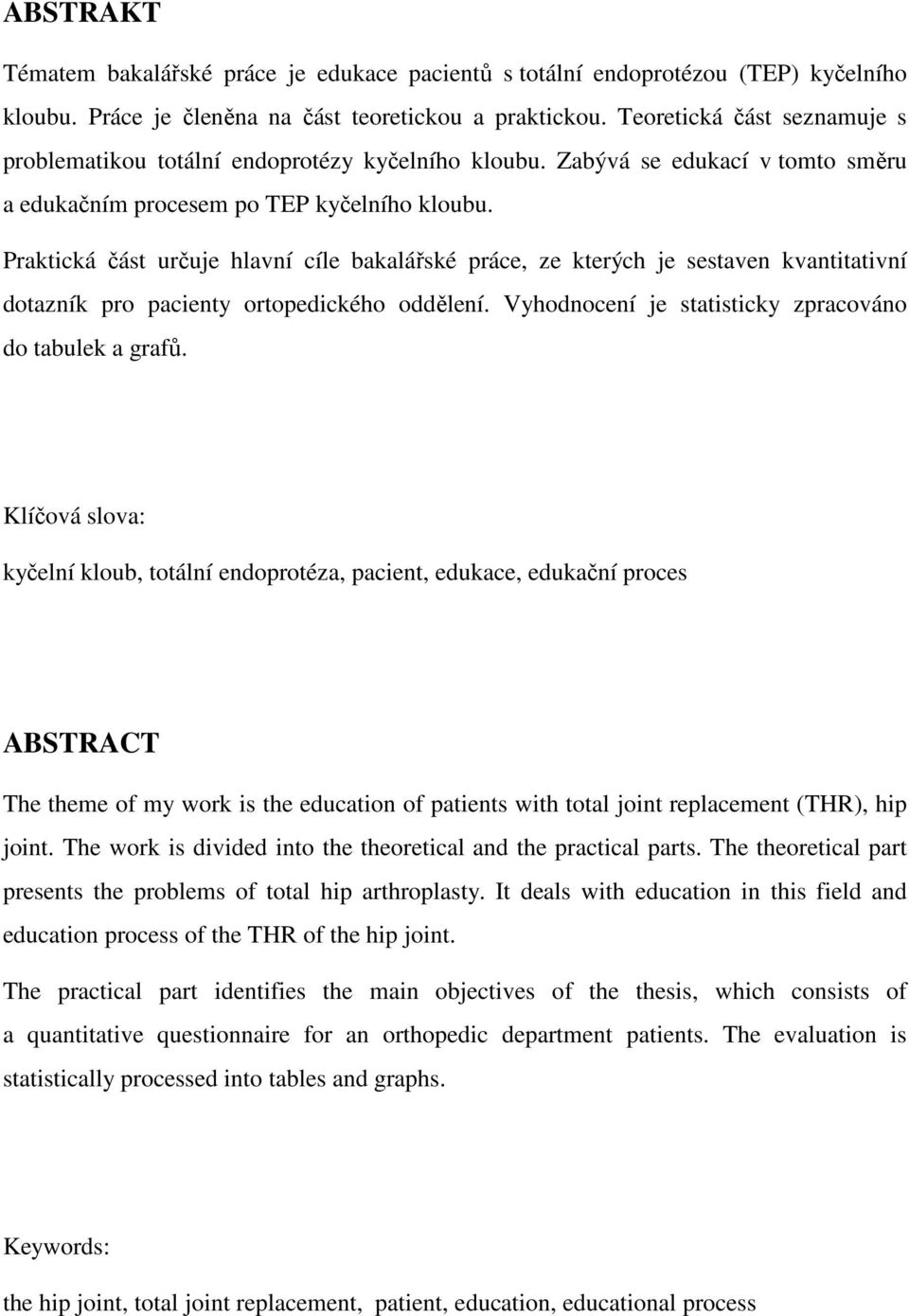 Praktická část určuje hlavní cíle bakalářské práce, ze kterých je sestaven kvantitativní dotazník pro pacienty ortopedického oddělení. Vyhodnocení je statisticky zpracováno do tabulek a grafů.