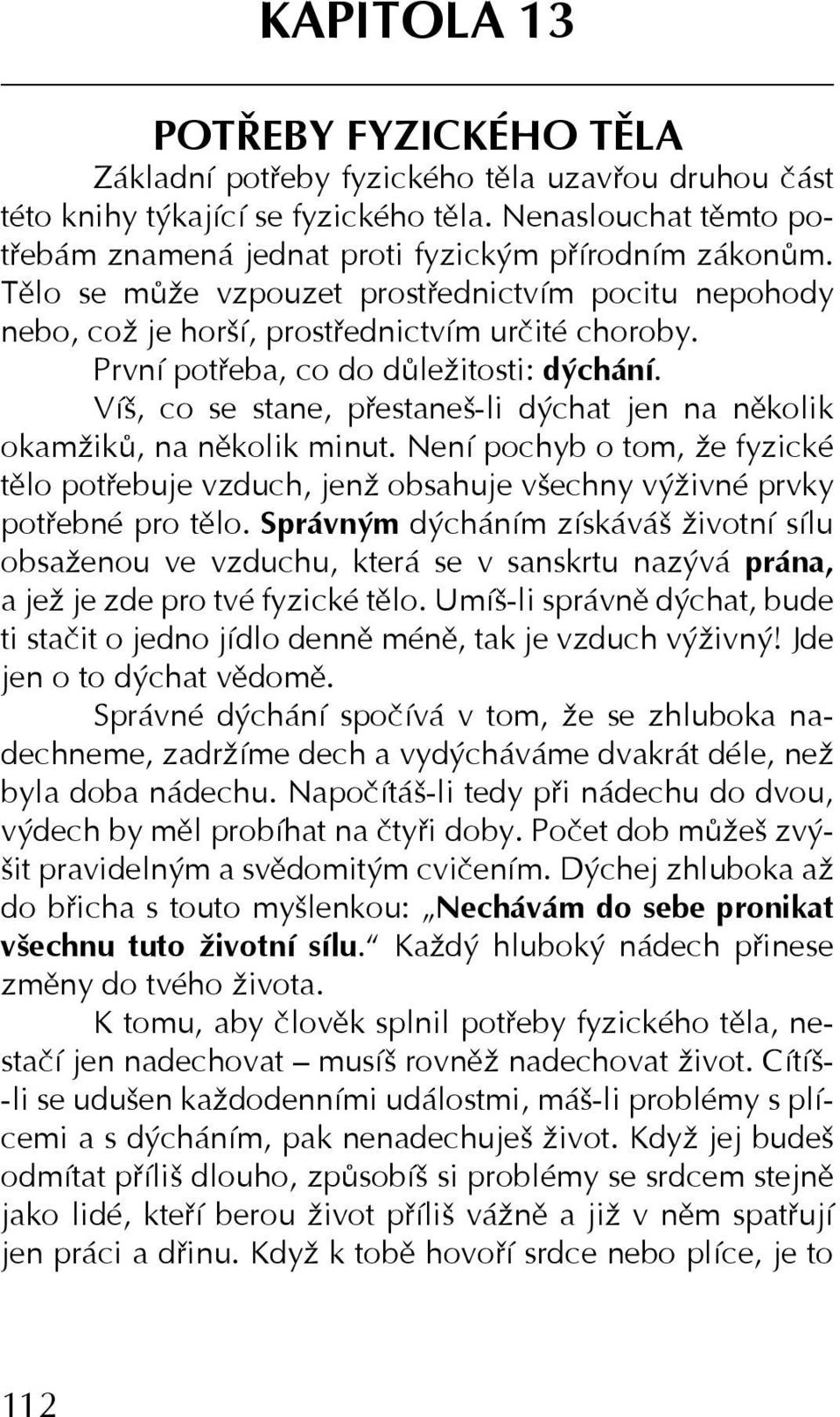 První potřeba, co do důležitosti: dýchání. Víš, co se stane, přestaneš-li dýchat jen na několik okamžiků, na několik minut.