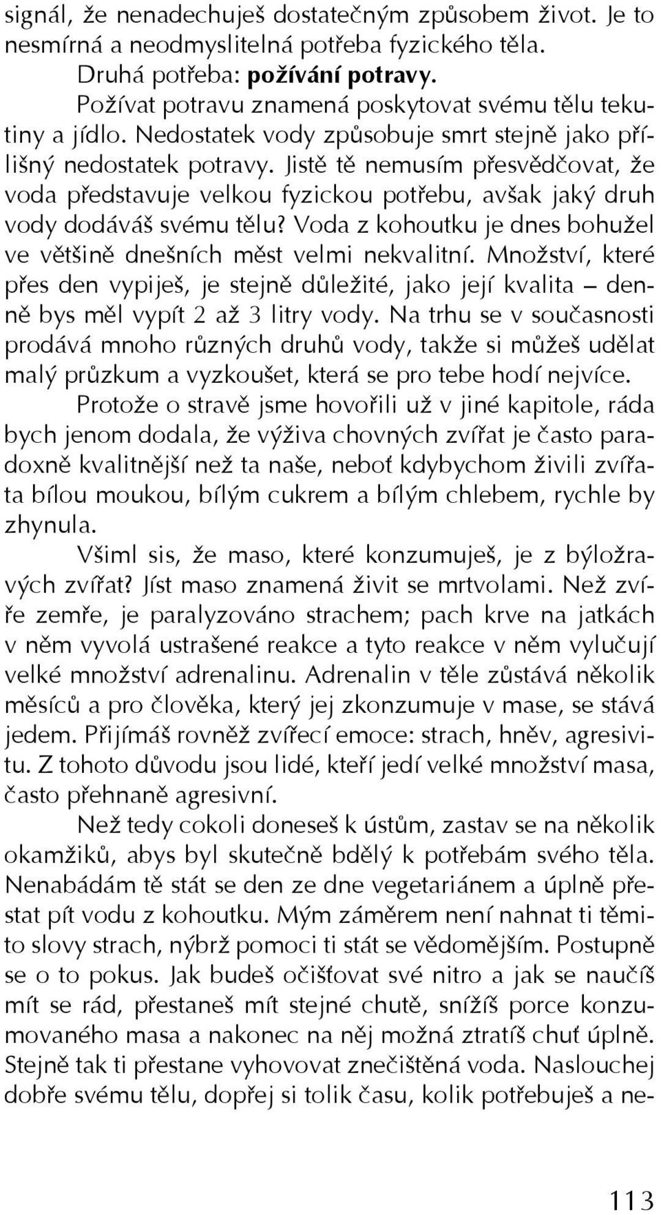 Jistě tě nemusím přesvědčovat, že voda představuje velkou fyzickou potřebu, avšak jaký druh vody dodáváš svému tělu? Voda z kohoutku je dnes bohužel ve většině dnešních měst velmi nekvalitní.