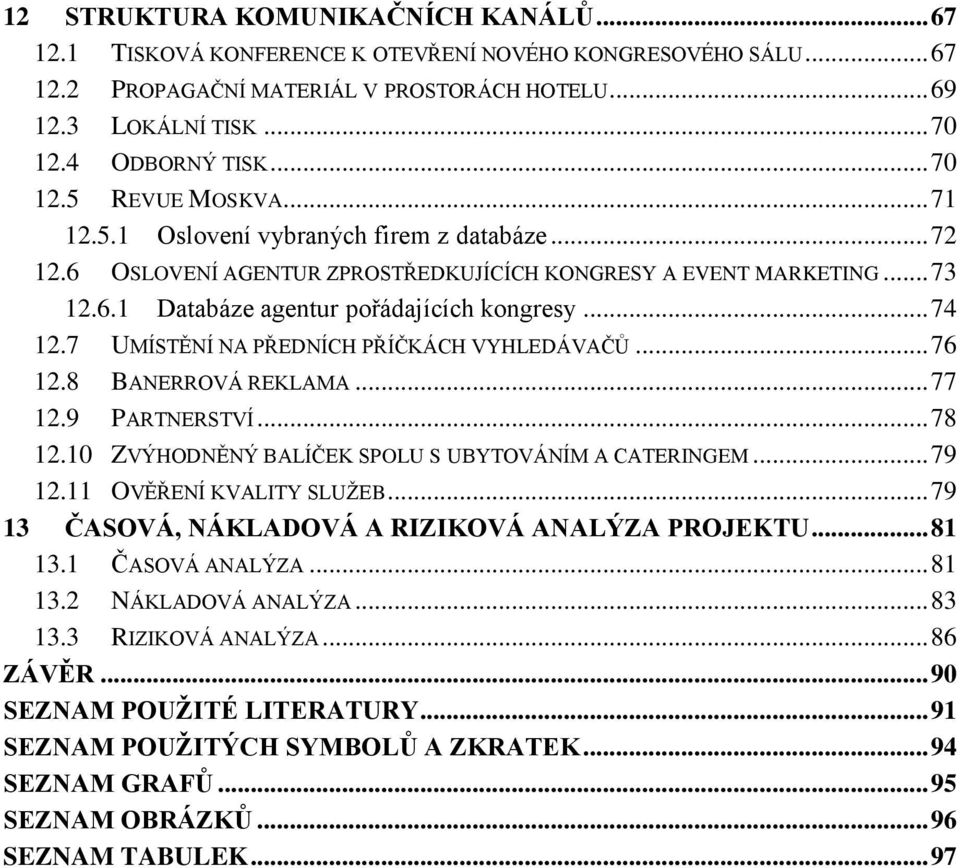 .. 74 12.7 UMÍSTĚNÍ NA PŘEDNÍCH PŘÍČKÁCH VYHLEDÁVAČŮ... 76 12.8 BANERROVÁ REKLAMA... 77 12.9 PARTNERSTVÍ... 78 12.10 ZVÝHODNĚNÝ BALÍČEK SPOLU S UBYTOVÁNÍM A CATERINGEM... 79 12.