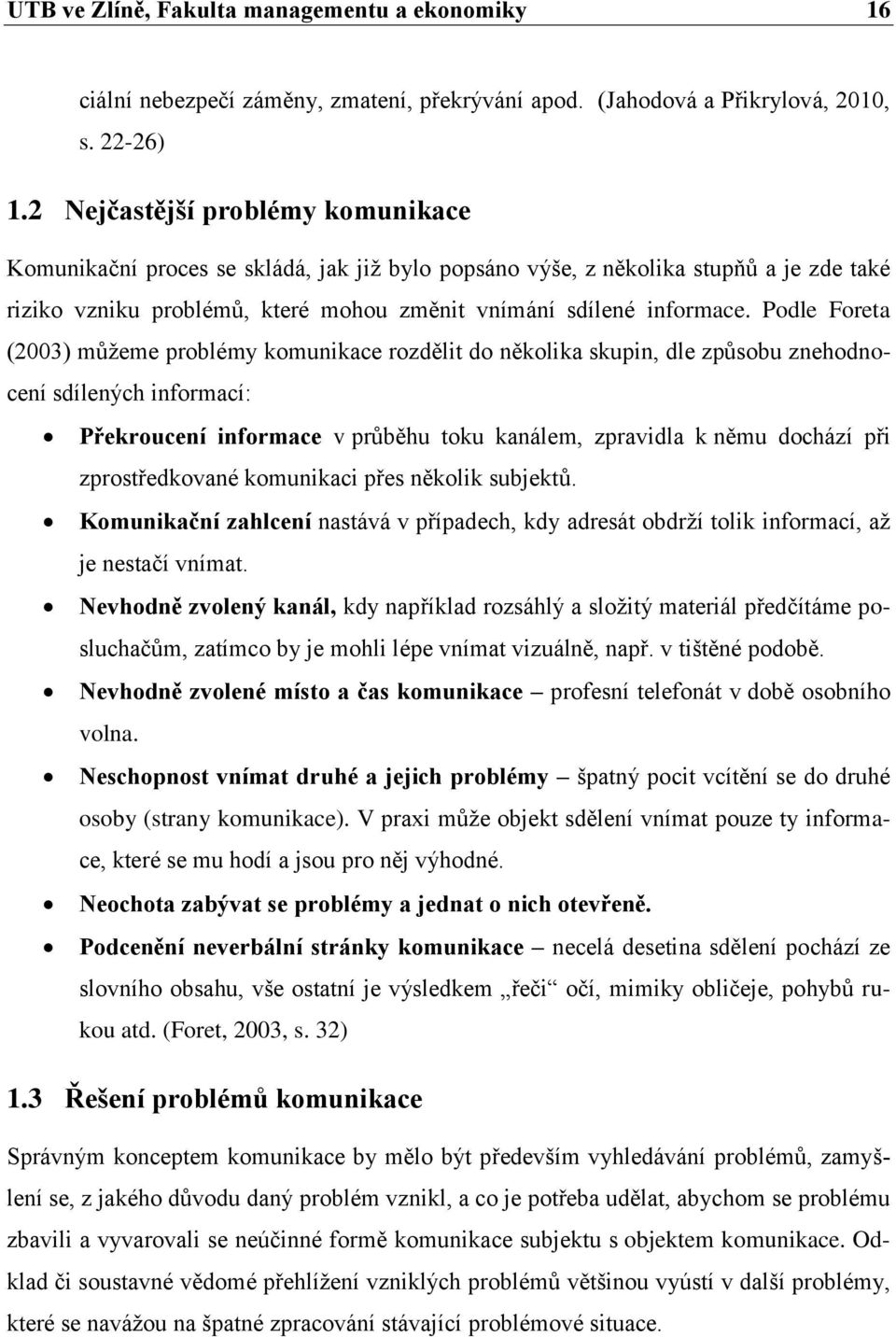 Podle Foreta (2003) můžeme problémy komunikace rozdělit do několika skupin, dle způsobu znehodnocení sdílených informací: Překroucení informace v průběhu toku kanálem, zpravidla k němu dochází při