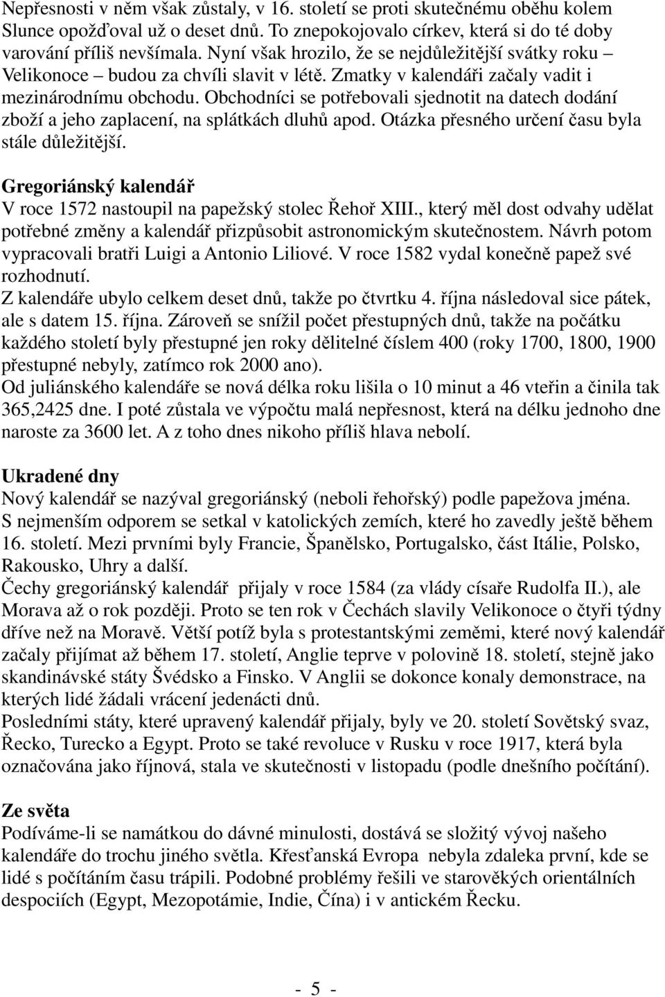 Obchodníci se potřebovali sjednotit na datech dodání zboží a jeho zaplacení, na splátkách dluhů apod. Otázka přesného určení času byla stále důležitější.