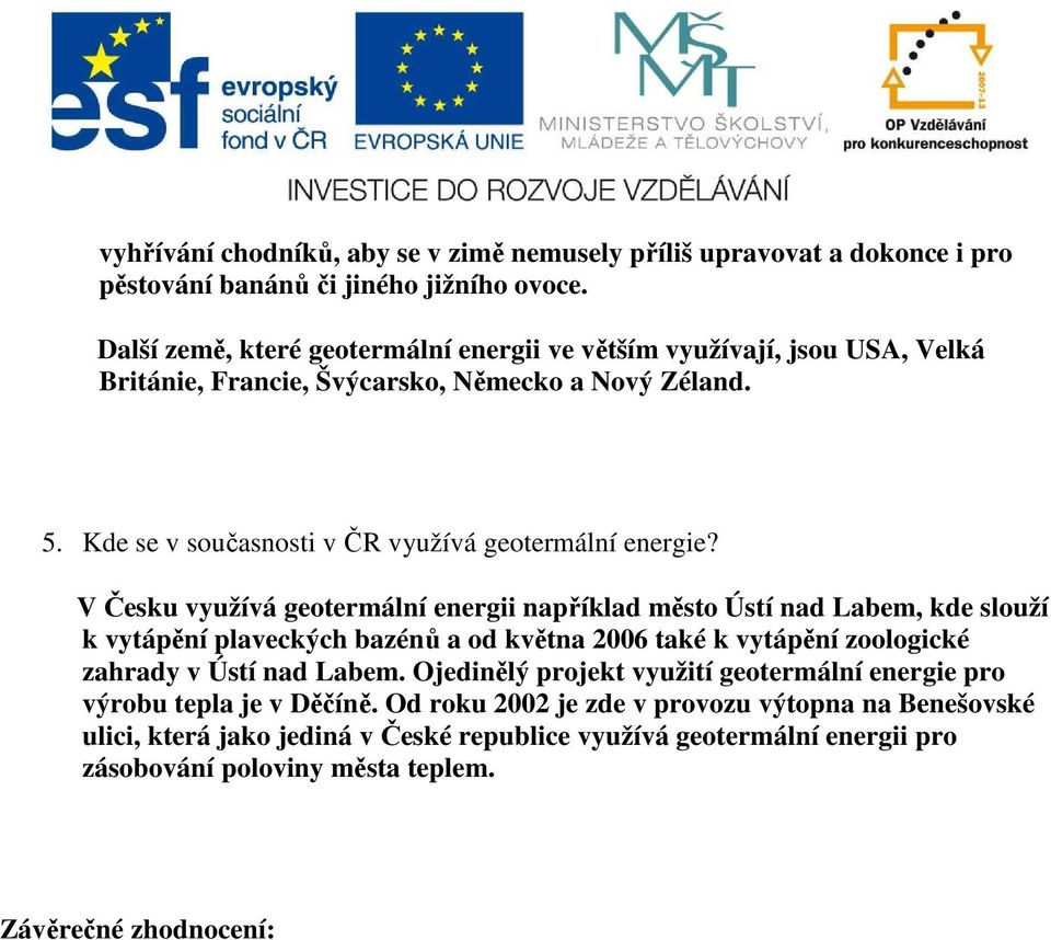 V Česku využívá geotermální energii například město Ústí nad Labem, kde slouží k vytápění plaveckých bazénů a od května 2006 také k vytápění zoologické zahrady v Ústí nad Labem.