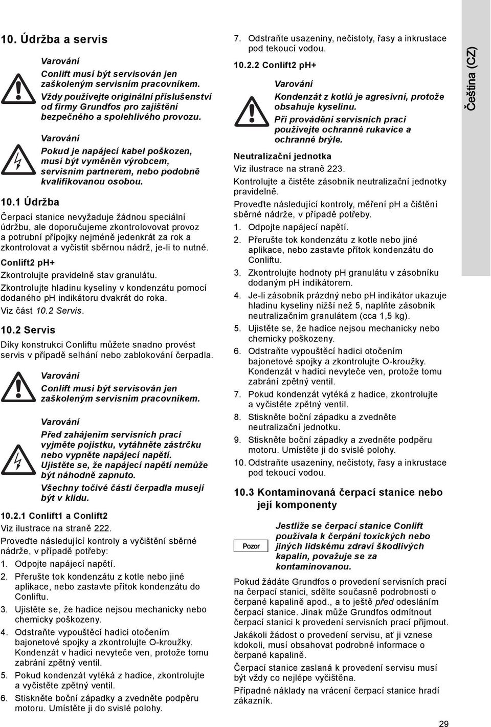 nutné. Conlift2 ph+ Zkontrolujte pravidelně stav granulátu. Zkontrolujte hladinu kyseliny v kondenzátu pomocí dodaného ph indikátoru dvakrát do roka. Viz část 10.