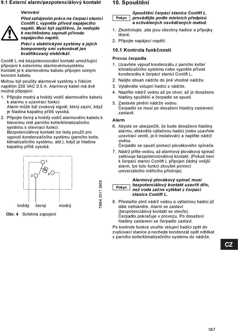 Conlift L má bezpotencionální kontakt umožňující připojení k externímu alarmovémusystému. Kontakt je k alarmovému kabelu připojen volným koncem kabelu.