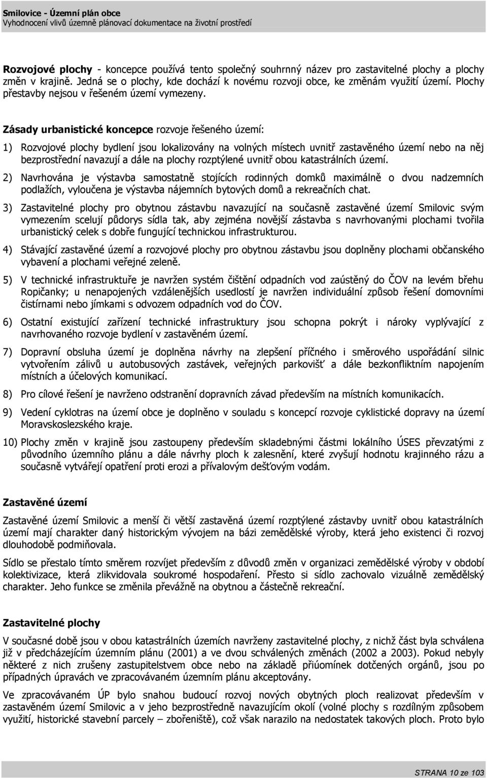 Zásady urbanistické koncepce rozvoje řešeného území: 1) Rozvojové plochy bydlení jsou lokalizovány na volných místech uvnitř zastavěného území nebo na něj bezprostřední navazují a dále na plochy