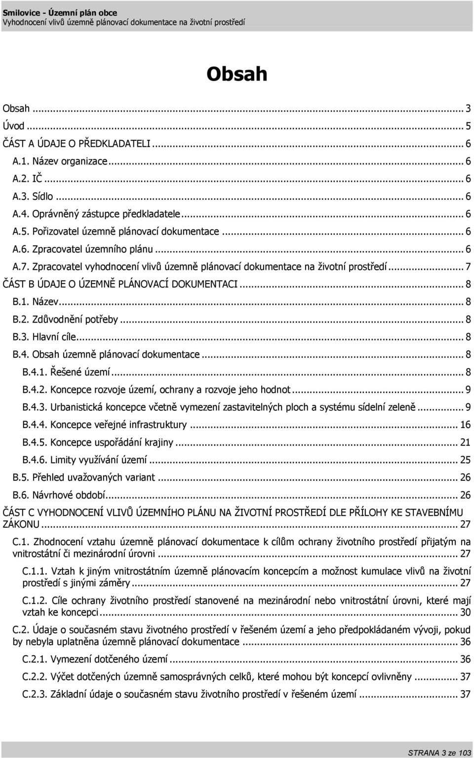 Zdůvodnění potřeby... 8 B.3. Hlavní cíle... 8 B.4. Obsah územně plánovací dokumentace... 8 B.4.1. Řešené území... 8 B.4.2. Koncepce rozvoje území, ochrany a rozvoje jeho hodnot... 9 B.4.3. Urbanistická koncepce včetně vymezení zastavitelných ploch a systému sídelní zeleně.