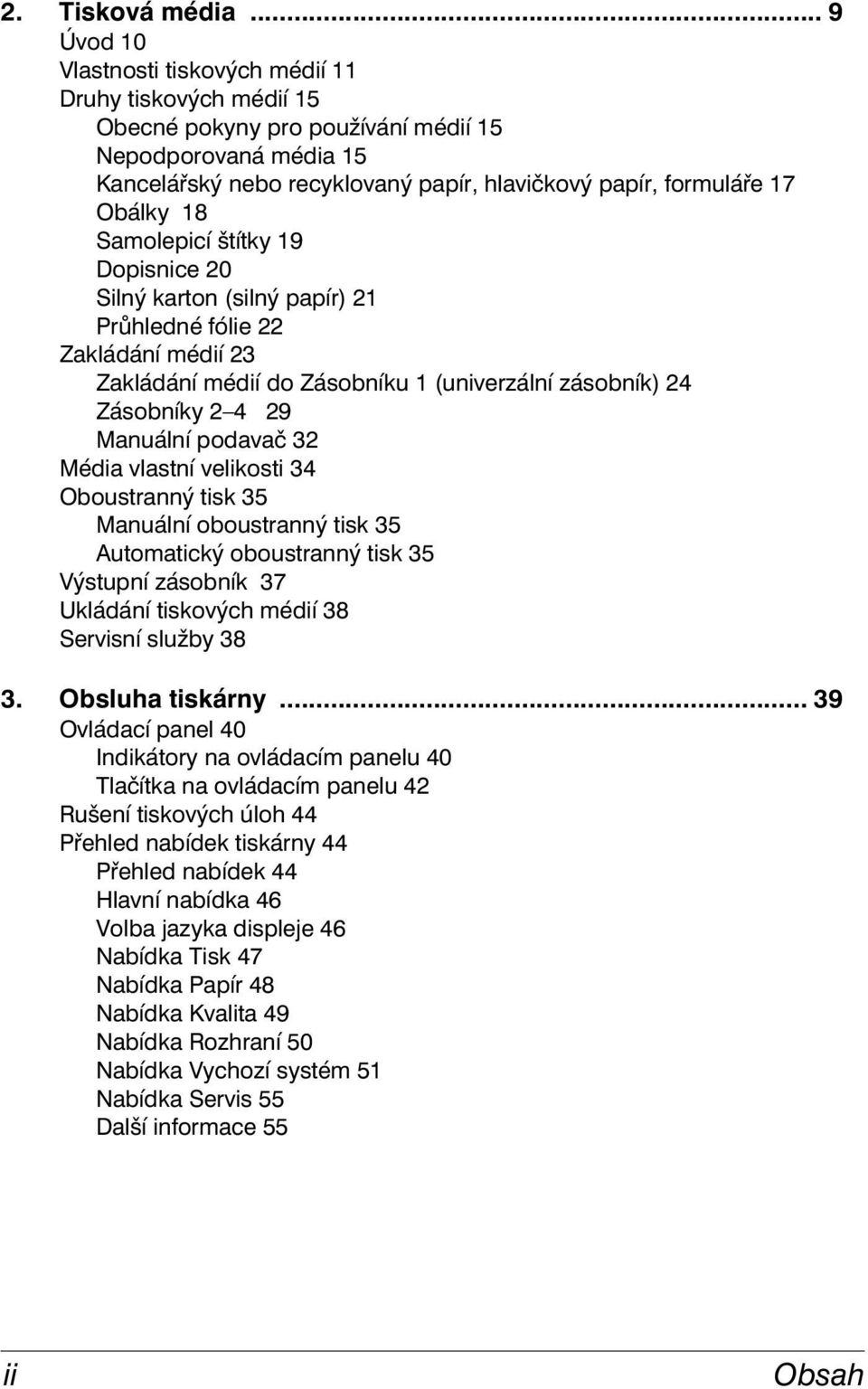 Obálky 18 Samolepicí štítky 19 Dopisnice 20 Silný karton (silný papír) 21 Průhledné fólie 22 Zakládání médií 23 Zakládání médií do Zásobníku 1 (univerzální zásobník) 24 Zásobníky 2 4 29 Manuální