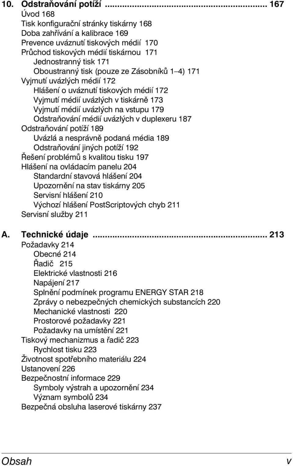 tisk (pouze ze Zásobníků 1 4) 171 Vyjmutí uvázlých médií 172 Hlášení o uváznutí tiskových médií 172 Vyjmutí médií uvázlých v tiskárně 173 Vyjmutí médií uvázlých na vstupu 179 Odstraňování médií