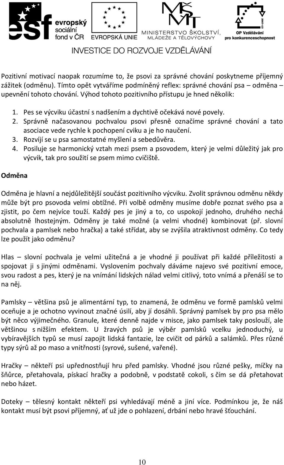 Pes se výcviku účastní s nadšením a dychtivě očekává nové povely. 2. Správně načasovanou pochvalou psovi přesně označíme správné chování a tato asociace vede rychle k pochopení cviku a je ho naučení.