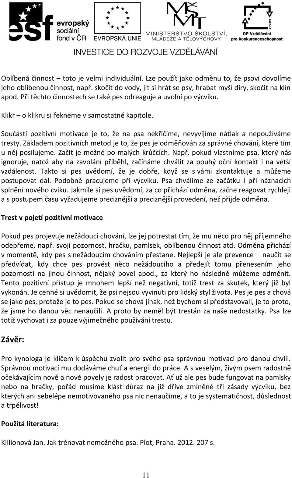 Součástí pozitivní motivace je to, že na psa nekřičíme, nevyvíjíme nátlak a nepoužíváme tresty. Základem pozitivních metod je to, že pes je odměňován za správné chování, které tím u něj posilujeme.