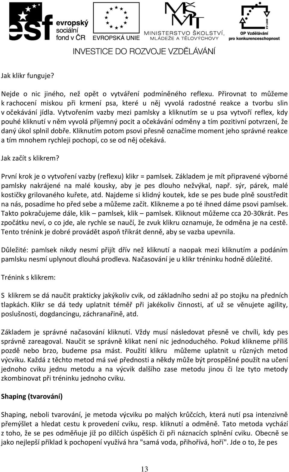 Vytvořením vazby mezi pamlsky a kliknutím se u psa vytvoří reflex, kdy pouhé kliknutí v něm vyvolá příjemný pocit a očekávání odměny a tím pozitivní potvrzení, že daný úkol splnil dobře.